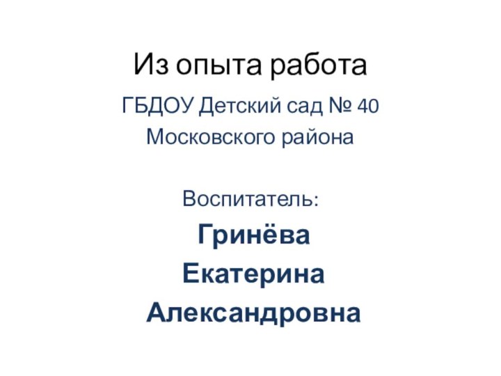 Из опыта работаГБДОУ Детский сад № 40 Московского районаВоспитатель: Гринёва Екатерина Александровна