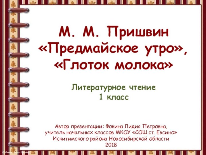 М. М. Пришвин«Предмайское утро»,«Глоток молока»Литературное чтение1 классАвтор презентации: Фокина Лидия Петровна,