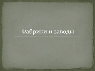 Презентация Фабрики и Заводы презентация к занятию по окружающему миру (подготовительная группа)