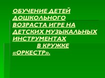 Презентация Обучение детей дошкольного возраста игре на детских музыкальных инструментах в кружке Оркестр презентация к занятию по музыке (старшая группа)