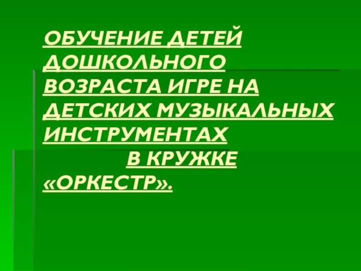 ОБУЧЕНИЕ ДЕТЕЙ ДОШКОЛЬНОГО ВОЗРАСТА ИГРЕ НА ДЕТСКИХ МУЗЫКАЛЬНЫХ ИНСТРУМЕНТАХ