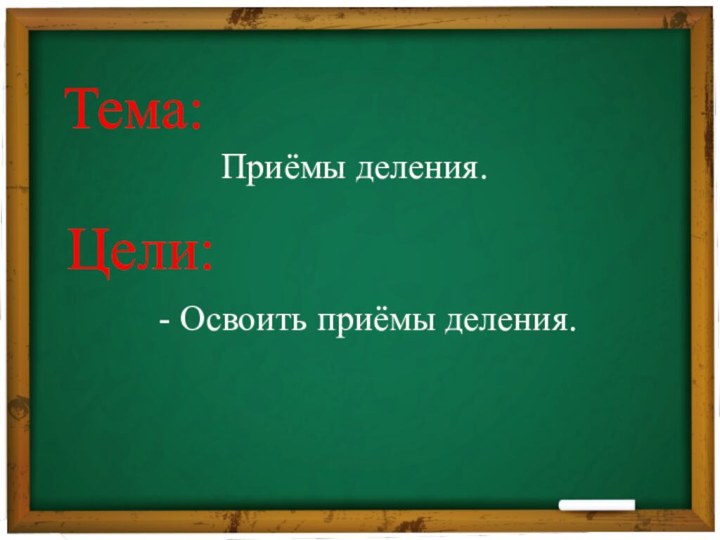 Тема:Цели:Приёмы деления.- Освоить приёмы деления.