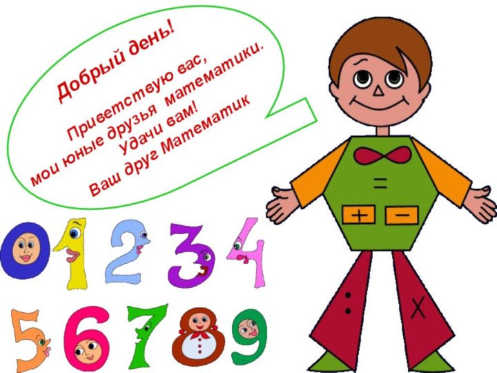 Добрый день!Приветствую вас, мои юные друзья математики. Удачи вам! Ваш друг Математик