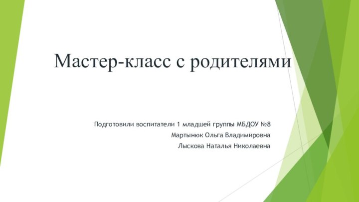 Мастер-класс с родителями Подготовили воспитатели 1 младшей группы МБДОУ №8 Мартынюк Ольга ВладимировнаЛыскова Наталья Николаевна