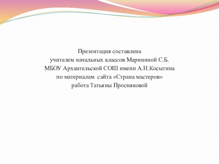 Презентация составлена учителем начальных классов Марининой С.Б. МБОУ Архангельской СОШ имени А.Н.Косыгина