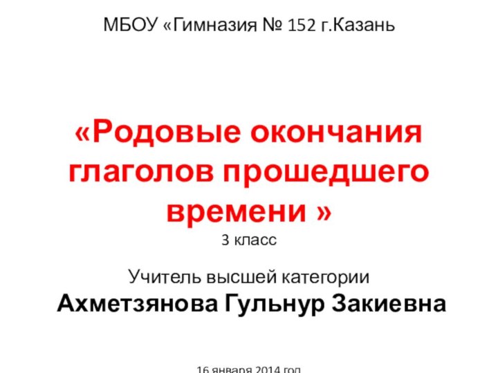 МБОУ «Гимназия № 152 г.Казань«Родовые окончания глаголов прошедшего времени »3 класс Учитель