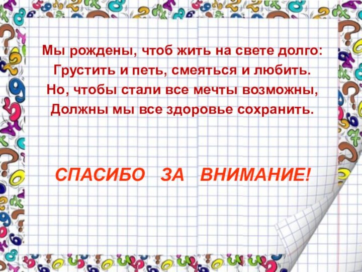 СПАСИБО  ЗА  ВНИМАНИЕ!Мы рождены, чтоб жить на свете долго:Грустить и