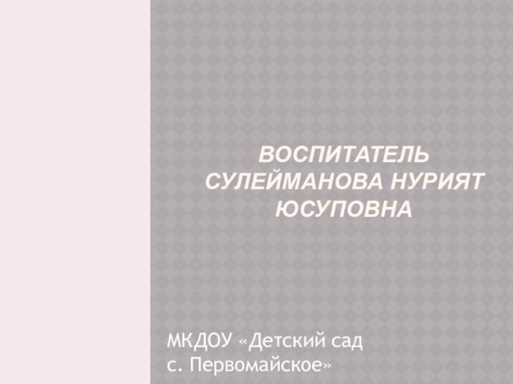 Воспитатель  Сулейманова Нурият     Юсуповна МКДОУ «Детский сад с. Первомайское»