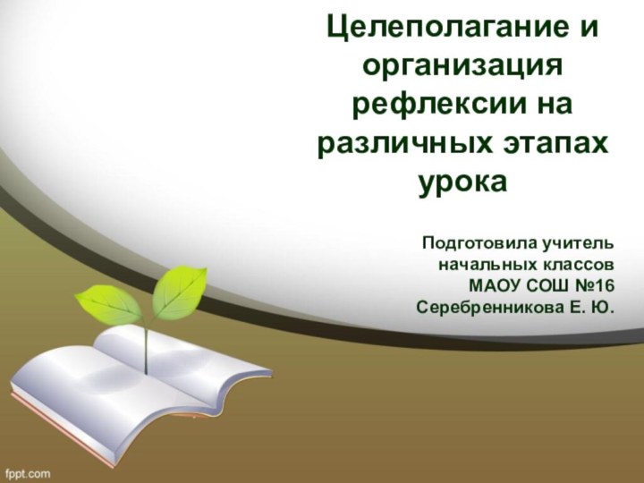 Целеполагание и организация рефлексии на различных этапах урокаПодготовила учитель начальных классов