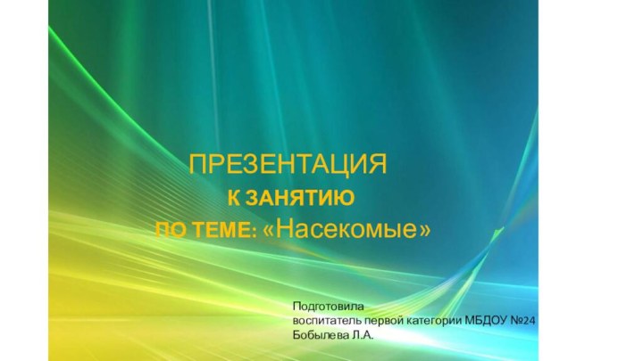 ПРЕЗЕНТАЦИЯ К ЗАНЯТИЮ ПО ТЕМЕ: «Насекомые»Подготовилавоспитатель первой категории МБДОУ №24 Бобылева Л.А.