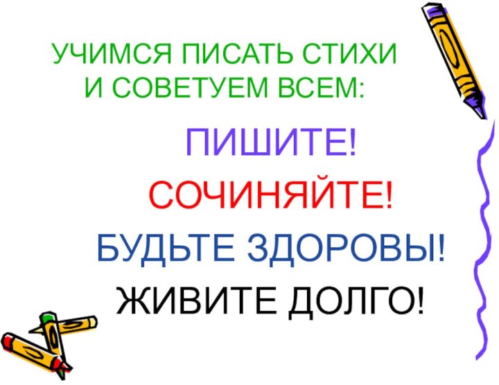 УЧИМСЯ ПИСАТЬ СТИХИ И СОВЕТУЕМ ВСЕМ:ПИШИТЕ!СОЧИНЯЙТЕ!БУДЬТЕ ЗДОРОВЫ!ЖИВИТЕ ДОЛГО!