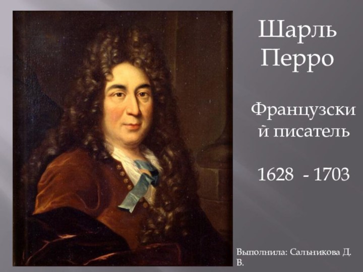 Шарль ПерроФранцузский писатель 1628 - 1703Выполнила: Сальникова Д. В.