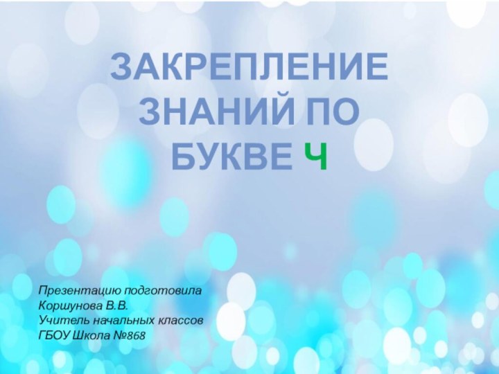 Закрепление знаний по букве ЧПрезентацию подготовилаКоршунова В.В.Учитель начальных классовГБОУ Школа №868