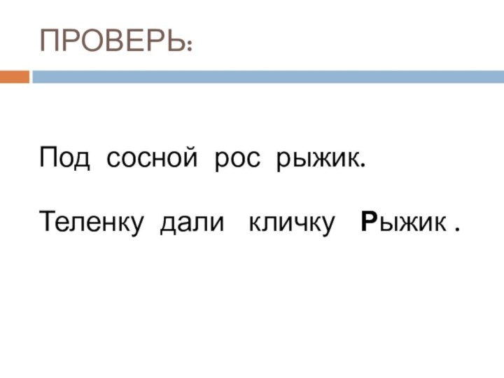 ПРОВЕРЬ:Под сосной рос рыжик.Теленку дали  кличку  Рыжик .