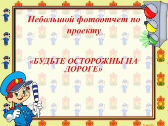 фотоотчет по проекту Будьте осторожны на дороге презентация к уроку (старшая группа)