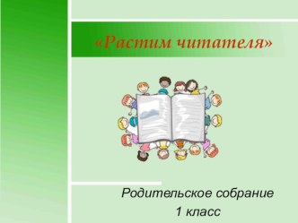 Родительское собрание. Растим читателя. (1 класс). методическая разработка (1 класс)