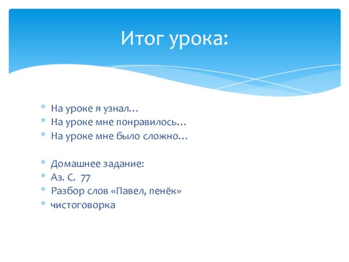 Итог урока:На уроке я узнал…На уроке мне понравилось…На уроке мне было сложно…Домашнее