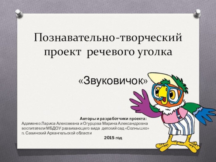 Познавательно-творческий проект речевого уголка «Звуковичок»Авторы и разработчики проекта:Адаменко Лариса Алексеевна и Огурцова