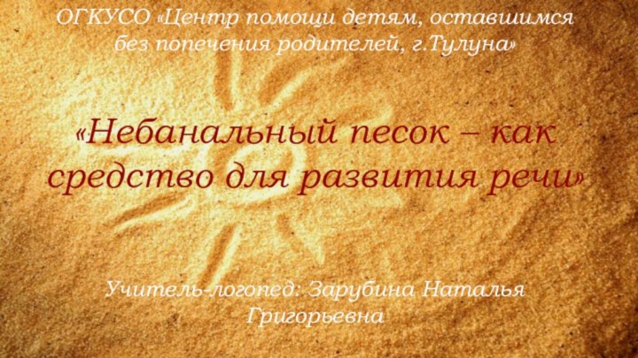 `ОГКУСО «Центр помощи детям, оставшимся без попечения родителей, г.Тулуна»«Небанальный песок – как