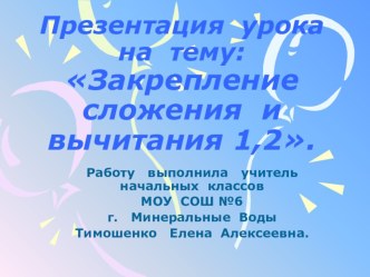 Закрепление сложения и вычитания 1,2 презентация к уроку по математике (1 класс) Тема:  Закрепление сложения и вычитания 1,2Цели: Закрепить знания случаев сложения и вычитания вида □±1,□±2,умение составлять и решать прямые и обратные задачи; закрепить зна