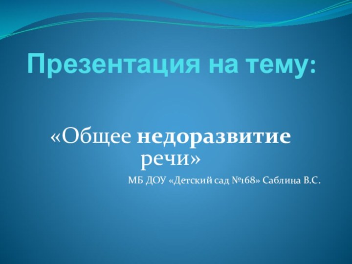 Презентация на тему: «Общее недоразвитие речи» МБ ДОУ «Детский сад №168» Саблина В.С.