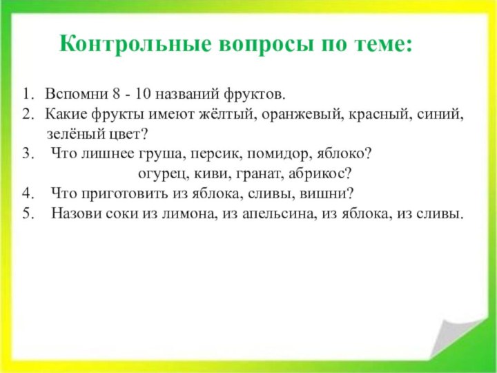 Контрольные вопросы по теме:Вспомни 8 - 10 названий фруктов.Какие фрукты имеют жёлтый,