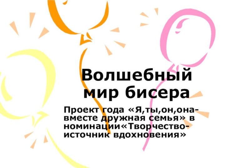 Волшебный мир бисераПроект года «Я,ты,он,она-вместе дружная семья» в номинации«Творчество-источник вдохновения»