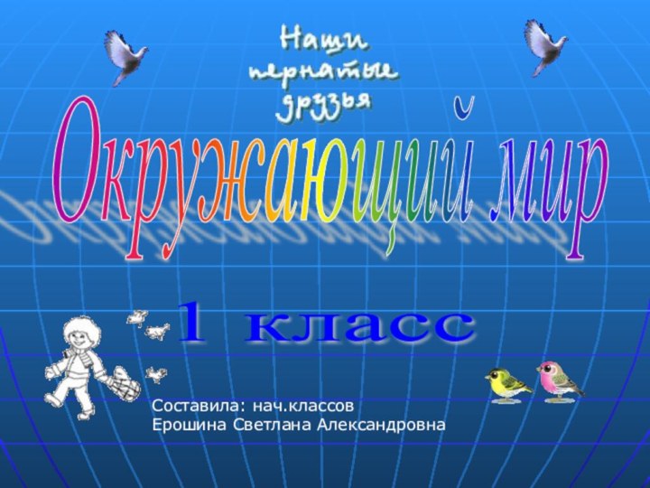 Окружающий мир 1 класс Составила: нач.классовЕрошина Светлана Александровна