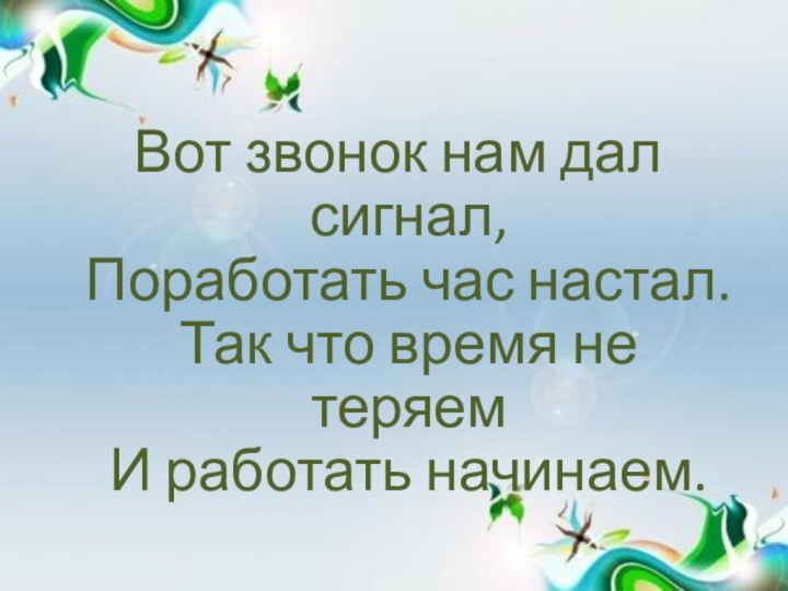 Вот звонок нам дал сигнал, Поработать час настал. Так что