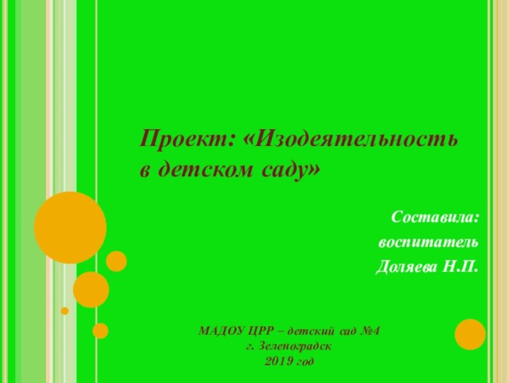 Проект: «Изодеятельность в детском саду»Составила:воспитательДоляева Н.П.МАДОУ ЦРР – детский сад №4г. Зеленоградск2019 год