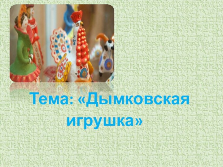 Тема: «Дымковская игрушка»