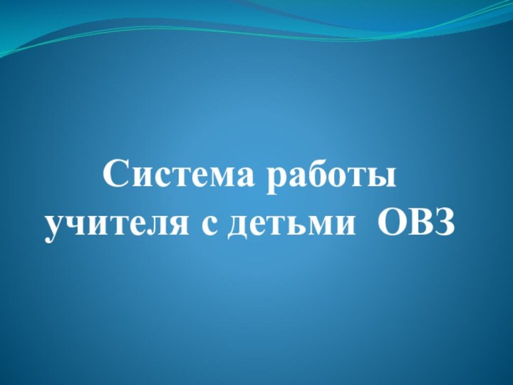 Система работы учителя с детьми ОВЗ