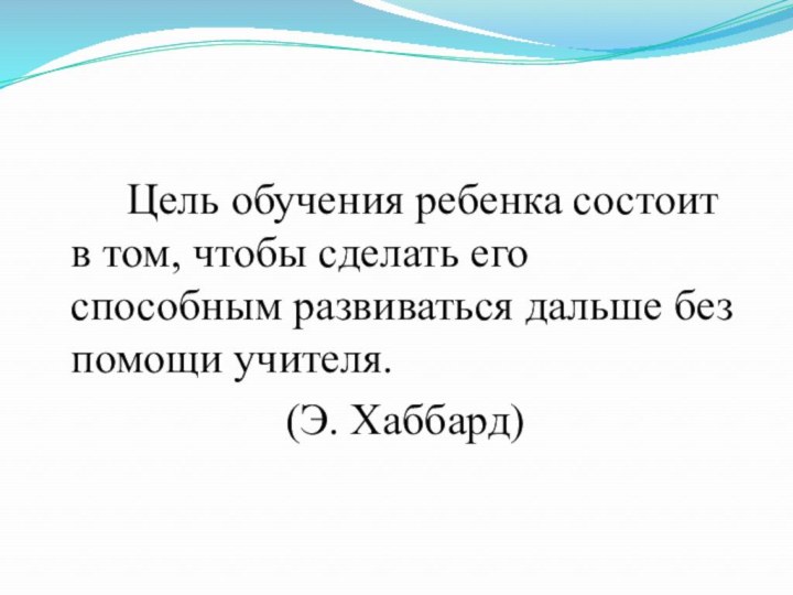 Цель обучения ребенка состоит в том, чтобы сделать его способным развиваться дальше