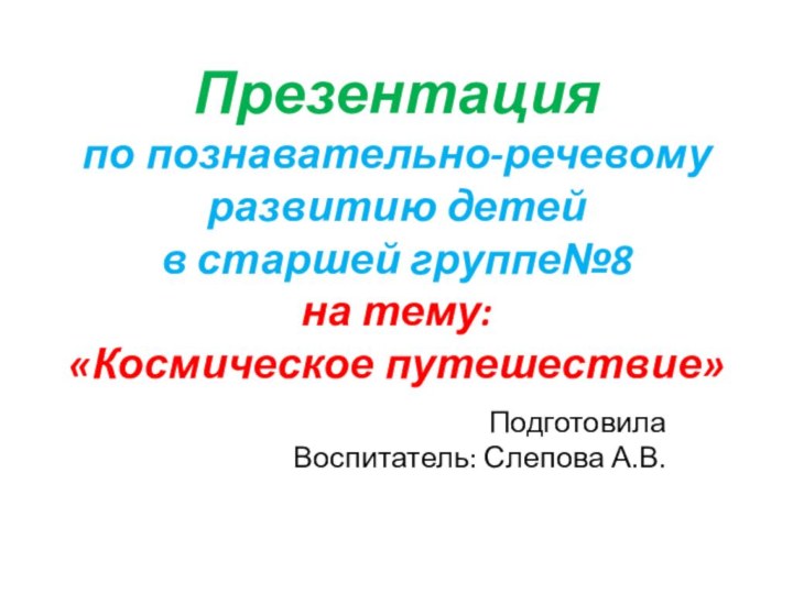 Презентация по познавательно-речевому развитию детей  в старшей группе№8 на тему: «Космическое путешествие» ПодготовилаВоспитатель: Слепова А.В.