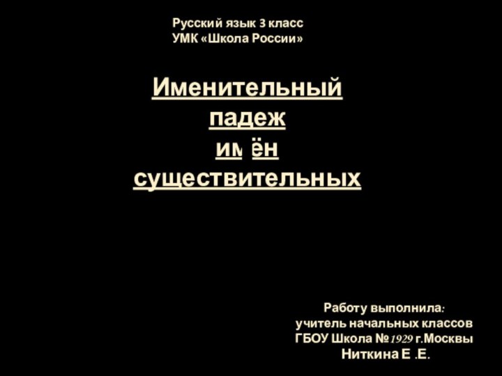 Именительный падеж имён существительныхРаботу выполнила:учитель начальных классовГБОУ Школа №1929 г.Москвы Ниткина Е