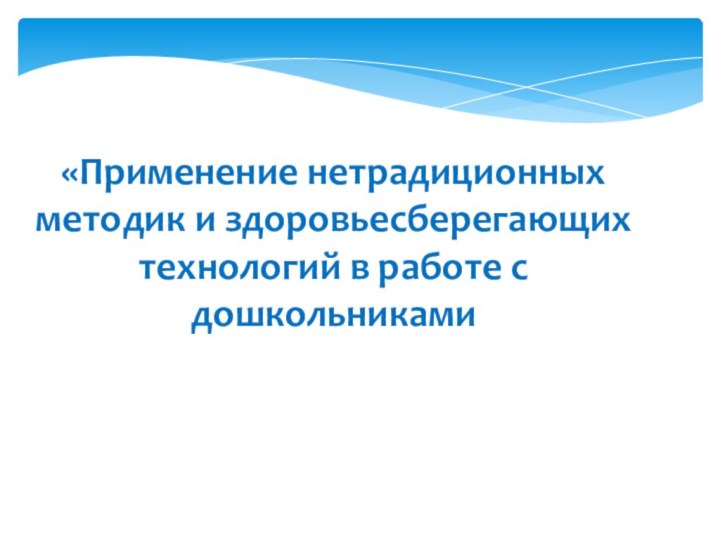 «Применение нетрадиционных методик и здоровьесберегающих технологий в работе с дошкольниками