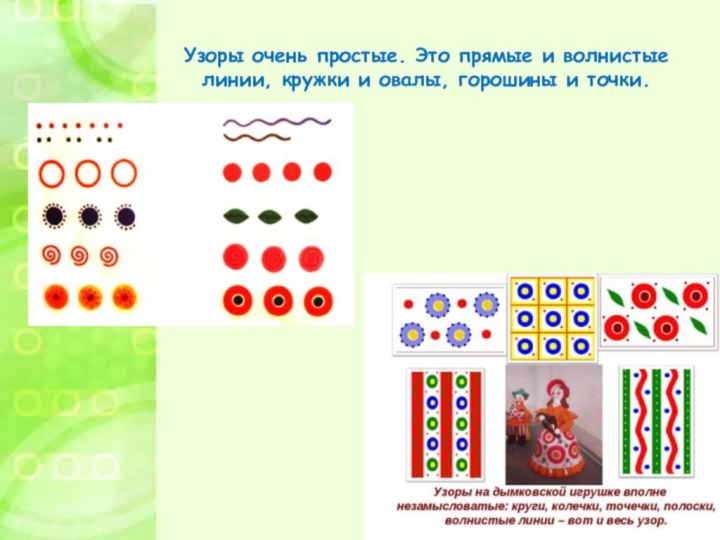 Узоры очень простые. Это прямые и волнистые линии, кружки и овалы, горошины и точки.