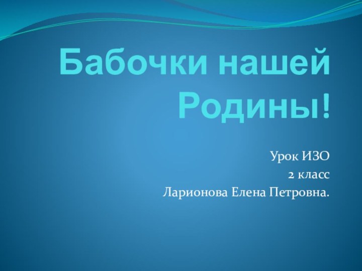 Бабочки нашей Родины!Урок ИЗО2 классЛарионова Елена Петровна.