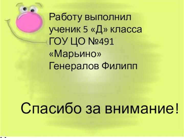 Работу выполнил ученик 5 «Д» класса ГОУ ЦО №491 «Марьино»Генералов ФилиппСпасибо за внимание!