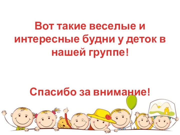 Вот такие веселые и интересные будни у деток в нашей группе!   Спасибо за внимание!