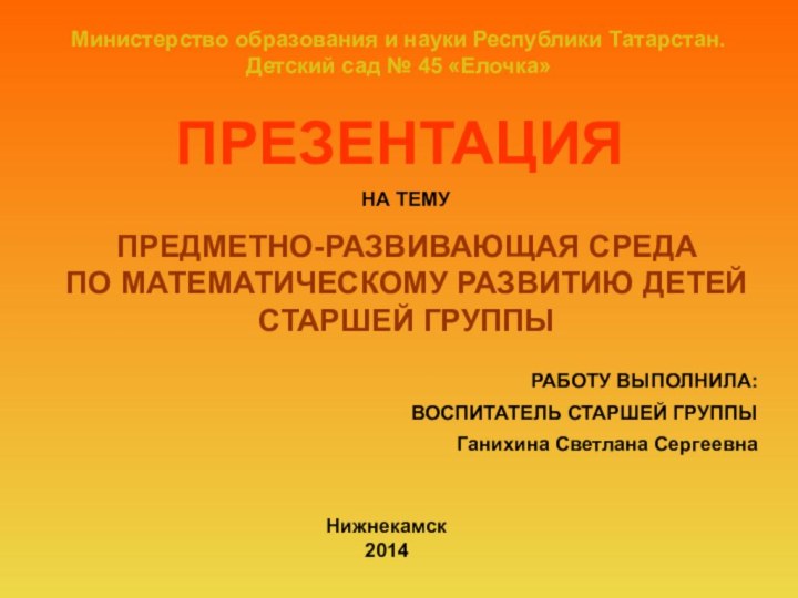 Министерство образования и науки Республики Татарстан. Детский сад № 45 «Елочка»ПРЕЗЕНТАЦИЯНА ТЕМУПРЕДМЕТНО-РАЗВИВАЮЩАЯ