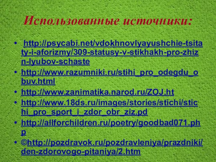 Использованные источники: http://psycabi.net/vdokhnovlyayushchie-tsitaty-i-aforizmy/309-statusy-v-stikhakh-pro-zhizn-lyubov-schastehttp://www.razumniki.ru/stihi_pro_odegdu_obuv.htmlhttp://www.zanimatika.narod.ru/ZOJ.hthttp://www.18ds.ru/images/stories/stichi/stichi_pro_sport_i_zdor_obr_ziz.pdhttp://allforchildren.ru/poetry/goodbad071.php©http://pozdravok.ru/pozdravleniya/prazdniki/den-zdorovogo-pitaniya/2.htm