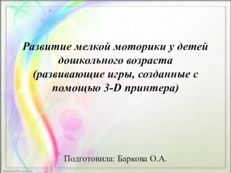 Презентация Развитие мелкой моторики у детей дошкольного возраста (развивающие игры, созданные с помощью 3-D принтера) методическая разработка по развитию речи (младшая, средняя, старшая, подготовительная группа) по теме