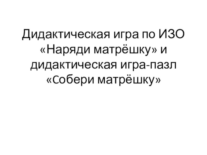 Дидактическая игра по ИЗО «Наряди матрёшку» и дидактическая игра-пазл «Cобери матрёшку»