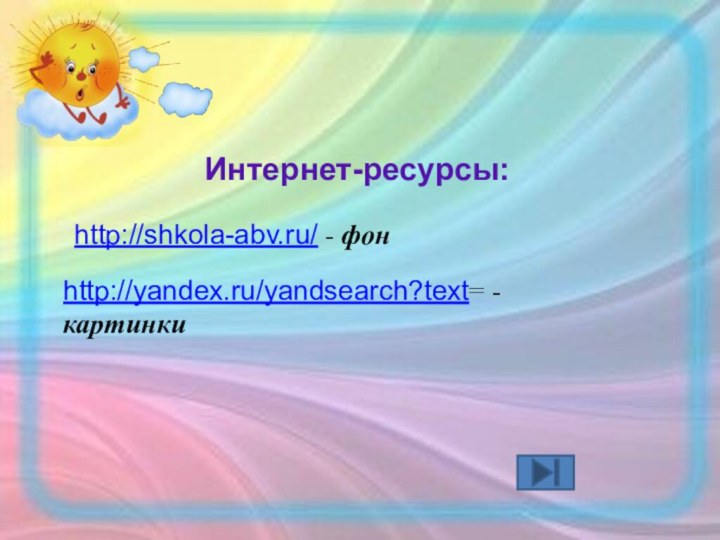 Интернет-ресурсы:http://yandex.ru/yandsearch?text= - картинкиhttp://shkola-abv.ru/ - фон