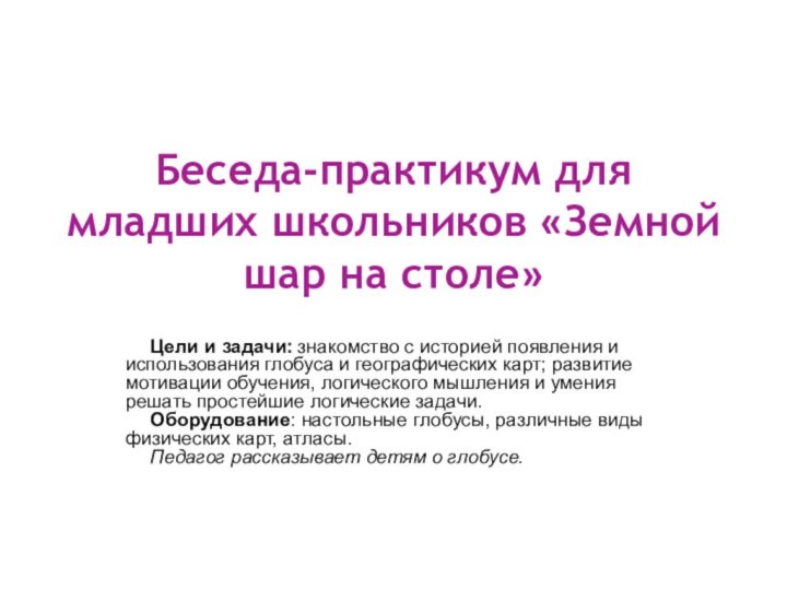 Беседа-практикум для младших школьников «Земной шар на столе» Цели и задачи: знакомство с