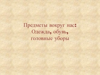 Презентация для второй младшей группы Предметы вокруг нас: Одежда, обувь, головные уборы презентация к уроку по окружающему миру (младшая группа) по теме