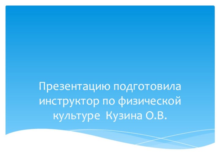 Презентацию подготовила инструктор по физической культуре Кузина О.В.