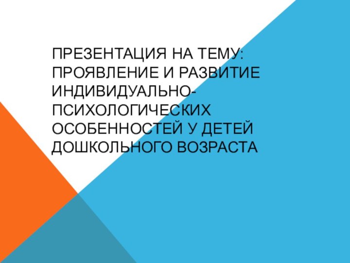 Презентация на тему: Проявление и развитие индивидуально-психологических особенностей у детей дошкольного возраста