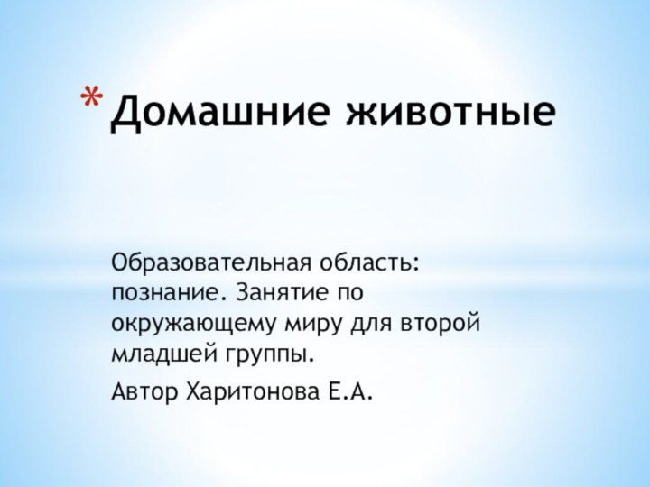 Образовательная область: познание. Занятие по окружающему миру для второй младшей группы. Автор Харитонова Е.А.Домашние животные